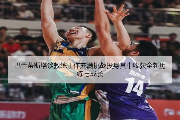 巴普蒂斯塔谈教练工作充满挑战投身其中收获全新历练与成长 | Leyu