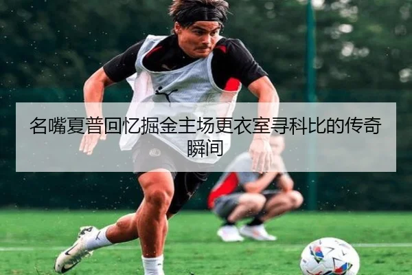 名嘴夏普回忆掘金主场更衣室寻科比的传奇瞬间 - Leyu