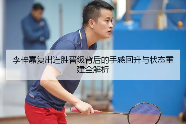 李梓嘉复出连胜晋级背后的手感回升与状态重建全解析 | Leyu
