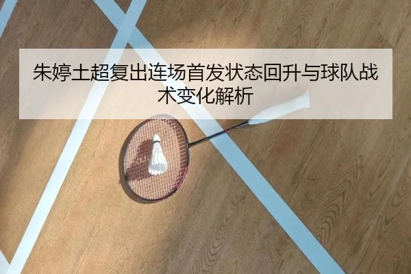 朱婷土超复出连场首发状态回升与球队战术变化解析 | Leyu
